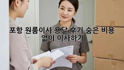 포항 원룸이사 용달 후기: 숨은 비용 없이 이사하기!