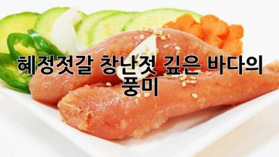 혜정젓갈 창난젓: 깊은 바다의 풍미